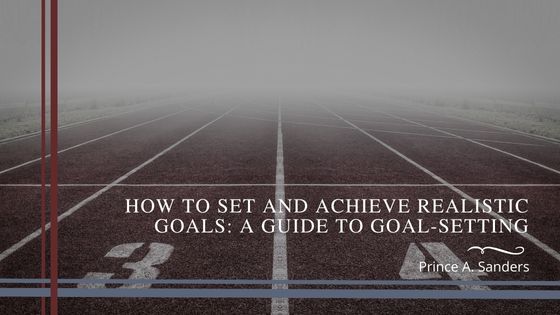 How to Set and Achieve Realistic Goals: A Guide to Goal-Setting