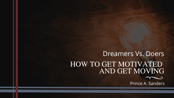 Dreamers Vs. Doers: How to Get Motivated and Get Moving
